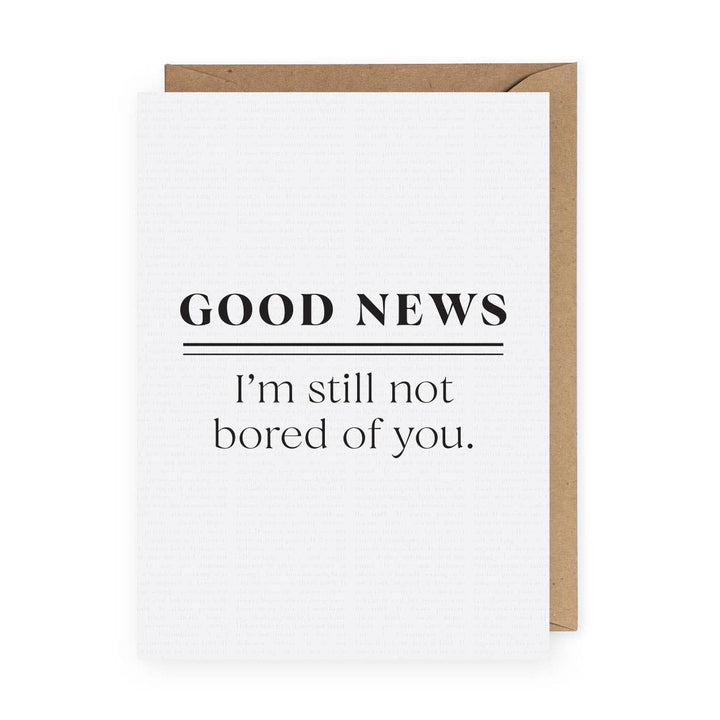 Funny Greeting Card-Good News I'm Still Not Bored of You